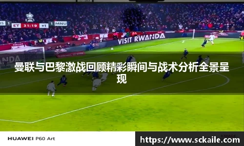 曼联与巴黎激战回顾精彩瞬间与战术分析全景呈现