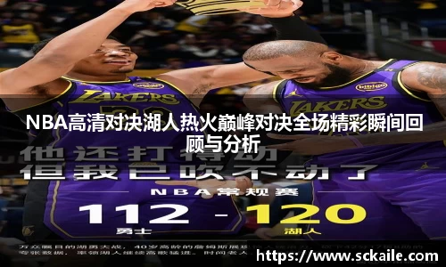NBA高清对决湖人热火巅峰对决全场精彩瞬间回顾与分析